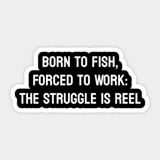 Born to Fish, Forced to Work: The Struggle is Reel Sticker